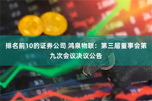 排名前10的证券公司 鸿泉物联：第三届董事会第九次会议决议公告