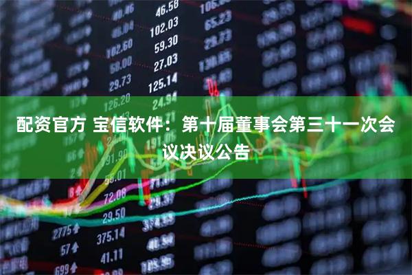 配资官方 宝信软件：第十届董事会第三十一次会议决议公告