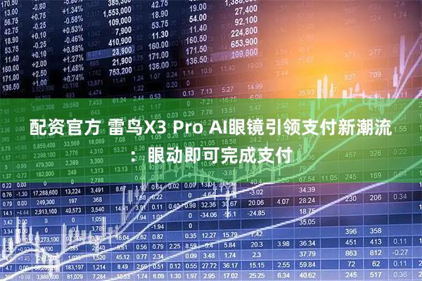 配资官方 雷鸟X3 Pro AI眼镜引领支付新潮流：眼动即可完成支付