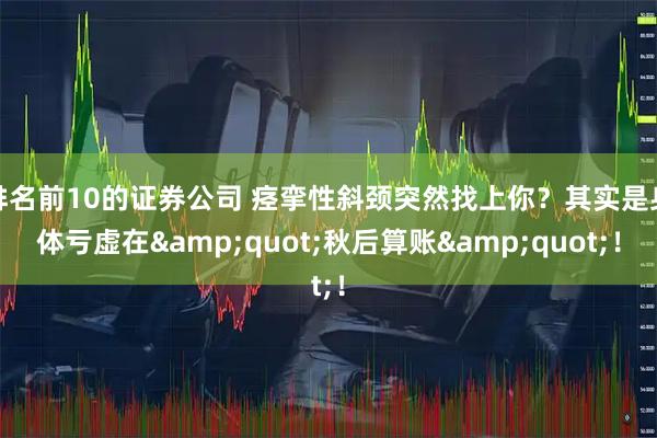 排名前10的证券公司 痉挛性斜颈突然找上你？其实是身体亏虚在"秋后算账"！