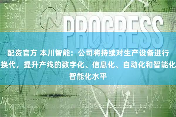 配资官方 本川智能:公司将持续对生产设备进行升级换代,提升产线的数字化、信息化、自动化和智能化水平