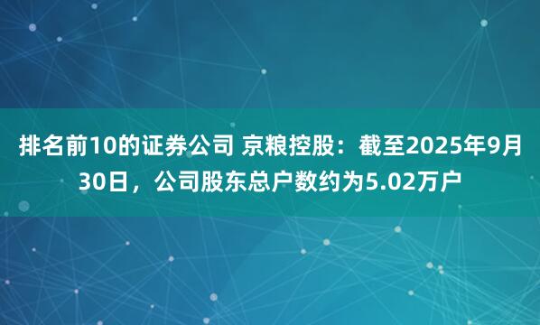 排名前10的证券公司 京粮控股:截至2025年9月30日,公司股东总户数约为5.02万户