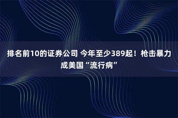 排名前10的证券公司 今年至少389起！枪击暴力成美国“流行病”